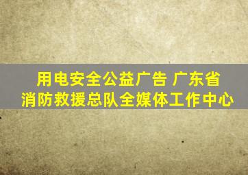 用电安全公益广告 广东省消防救援总队全媒体工作中心